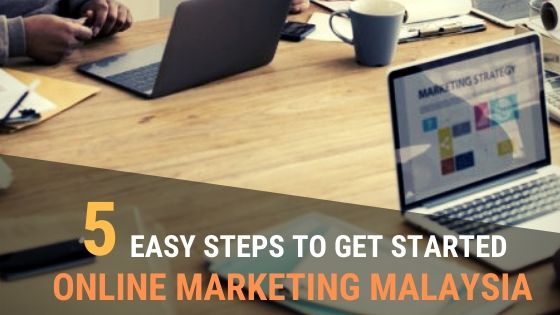5 steps to get started with online marketing in Malaysia